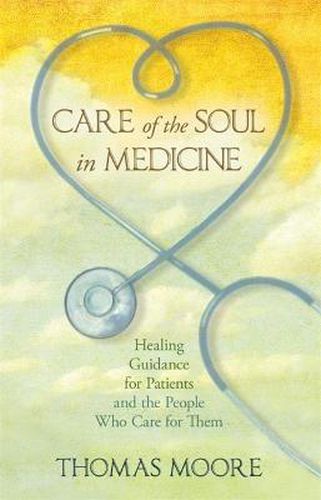 Cover image for Care of the Soul in Medicine: Healing Guidance for Patients, Families and the People Who Care for Them