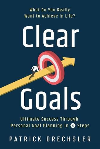 Cover image for Clear Goals: What Do You Really Want to Achieve in Life? Ultimate Success Through Personal Goal Planning in 4 Steps