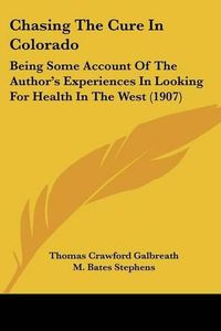 Cover image for Chasing the Cure in Colorado: Being Some Account of the Author's Experiences in Looking for Health in the West (1907)