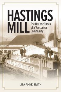 Cover image for Hastings Mill: The Historic Times of a Vancouver Community