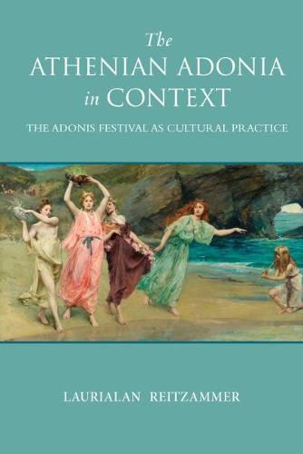 Cover image for The Athenian Adonia in Context: The Adonis Festival as Cultural Practice