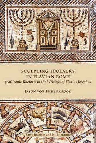 Cover image for Sculpting Idolatry in Flavian Rome: (An)Iconic Rhetoric in the Writings of Flavius Josephus