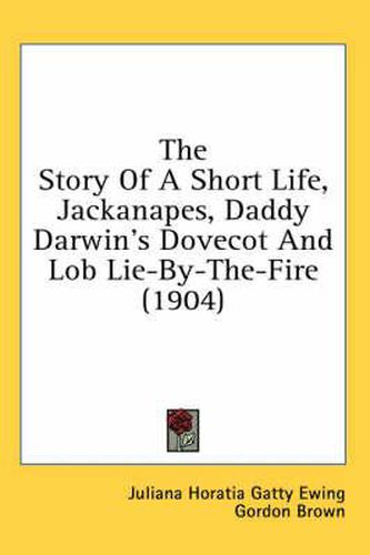 The Story of a Short Life, Jackanapes, Daddy Darwin's Dovecot and Lob Lie-By-The-Fire (1904)