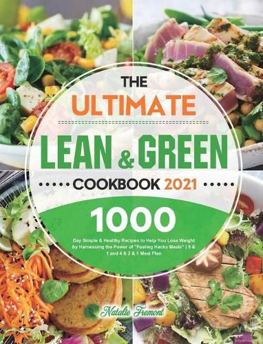 Cover image for The Ultimate Lean and Green Cookbook 2021: 1000-Day Simple & Healthy Recipes to Help You Lose Weight by Harnessing the Power of Fueling Hacks Meals 5 & 1 and 4 & 2 & 1 Meal Plan