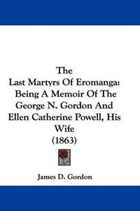 Cover image for The Last Martyrs Of Eromanga: Being A Memoir Of The George N. Gordon And Ellen Catherine Powell, His Wife (1863)