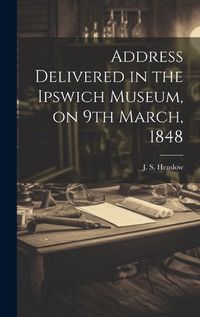Cover image for Address Delivered in the Ipswich Museum, on 9th March, 1848