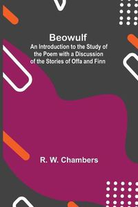 Cover image for Beowulf; An Introduction To The Study Of The Poem With A Discussion Of The Stories Of Offa And Finn