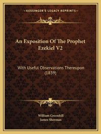 Cover image for An Exposition of the Prophet Ezekiel V2: With Useful Observations Thereupon (1839)