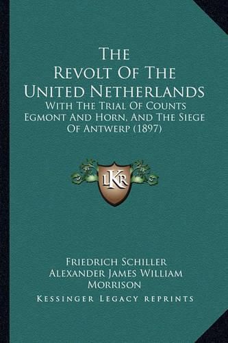 The Revolt of the United Netherlands: With the Trial of Counts Egmont and Horn, and the Siege of Antwerp (1897)