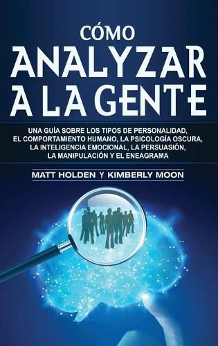 Cover image for Como analizar a la gente: Una guia sobre los tipos de personalidad, el comportamiento humano, la psicologia oscura, la inteligencia emocional, la persuasion, la manipulacion y el eneagrama