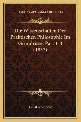 Die Wissenschaften Der Praktischen Philosophie Im Grundrisse, Part 1-3 (1837)