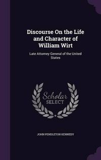 Cover image for Discourse on the Life and Character of William Wirt: Late Attorney General of the United States