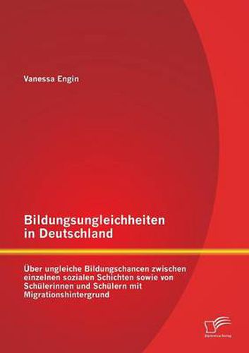 Cover image for Bildungsungleichheiten in Deutschland: UEber ungleiche Bildungschancen zwischen einzelnen sozialen Schichten sowie von Schulerinnen und Schulern mit Migrationshintergrund