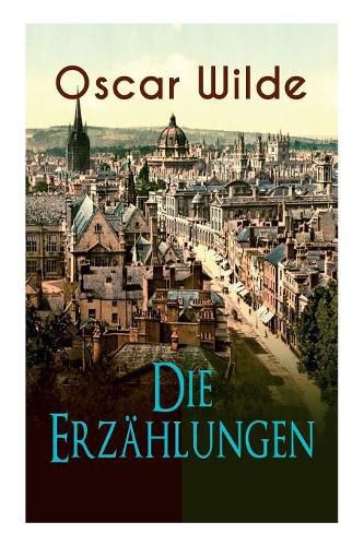 Cover image for Oscar Wilde: Die Erzahlungen: Das Gespenst von Canterville, Lord Arthur Saviles Verbrechen, Die Sphinx ohne Geheimnis, Der ergebene Freund, Modellmillionar, Der Fischer und seine Seele, Gesprache von der Kunst und vom Leben...