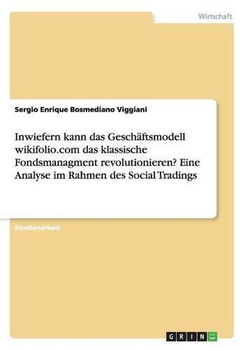 Cover image for Inwiefern kann das Geschaftsmodell wikifolio.com das klassische Fondsmanagment revolutionieren? Eine Analyse im Rahmen des Social Tradings