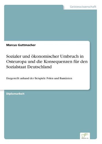 Cover image for Sozialer und oekonomischer Umbruch in Osteuropa und die Konsequenzen fur den Sozialstaat Deutschland: Dargestellt anhand der Beispiele Polen und Rumanien