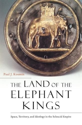 Cover image for The Land of the Elephant Kings: Space, Territory, and Ideology in the Seleucid Empire