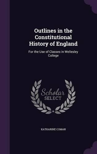 Cover image for Outlines in the Constitutional History of England: For the Use of Classes in Wellesley College