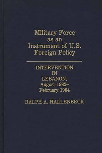 Cover image for Military Force as an Instrument of U.S. Foreign Policy: Intervention in Lebanon, August 1982-February 1984