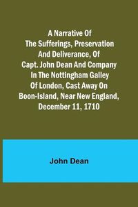 Cover image for A narrative of the sufferings, preservation and deliverance, of Capt. John Dean and company in the Nottingham galley of London, cast away on Boon-Island, near New England, December 11, 1710