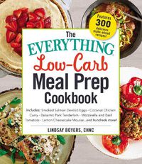 Cover image for The Everything Low-Carb Meal Prep Cookbook: Includes: *Smoked Salmon Deviled Eggs *Coconut Chicken Curry *Balsamic Pork Tenderloin *Mozzarella and Basil Tomatoes *Lemon Cheesecake Mousse ...and hundreds more!