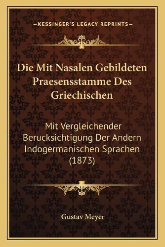 Die Mit Nasalen Gebildeten Praesensstamme Des Griechischen: Mit Vergleichender Berucksichtigung Der Andern Indogermanischen Sprachen (1873)