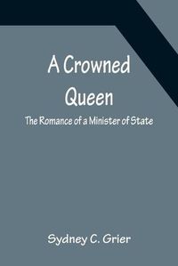 Cover image for A Crowned Queen; The Romance of a Minister of State