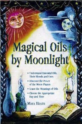 Cover image for Magical Oils by Moonlight: Understand Essential Oils, Their Blends and Uses; Discover the Power of the Moon Phases; Learn the Meanings of Oils; Choose the Appropriate Day