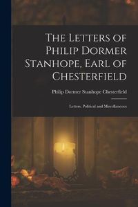 Cover image for The Letters of Philip Dormer Stanhope, Earl of Chesterfield