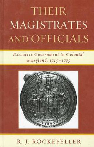 Cover image for Their Magistrates and Officials: Executive Government in Colonial Maryland, 1715-1775