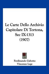 Cover image for Le Carte Dello Archivio Capitolare Di Tortona, SEC IX-1313 (1907)