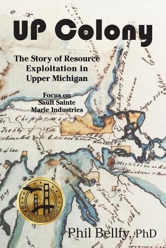 Cover image for U.P. Colony: The Story of Resource Exploitation in Upper Michigan -- Focus on Sault Sainte Marie Industries