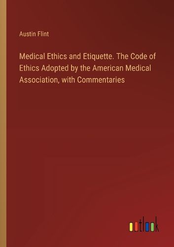 Medical Ethics and Etiquette. The Code of Ethics Adopted by the American Medical Association, with Commentaries