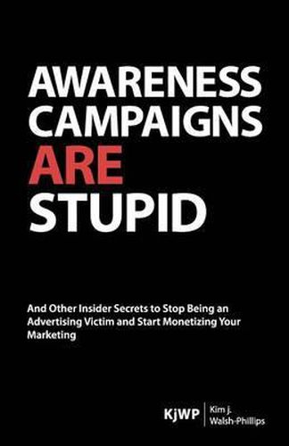 Cover image for Awareness Campaigns are Stupid: And Other Insider Secrets to Stop Being an Advertising Victim and Start Monetizing Your Marketing