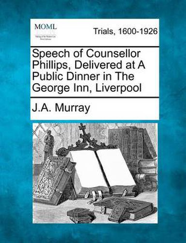 Cover image for Speech of Counsellor Phillips, Delivered at a Public Dinner in the George Inn, Liverpool