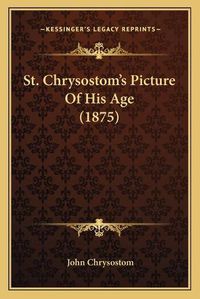 Cover image for St. Chrysostom's Picture of His Age (1875)