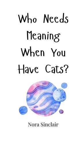 Cover image for Who Needs Meaning When You Have Cats?