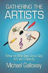 Cover image for Gathering the Artists: What the Bible Says About God, Art, and Creativity