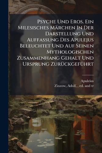 Cover image for Psyche Und Eros. Ein Milesisches M Rchen in Der Darstellung Und Auffassung Des Apulejus Beleuchtet Und Auf Seinen Mythologischen Zusammenhang Gehalt Und Ursprung Zur Ckgef Hrt