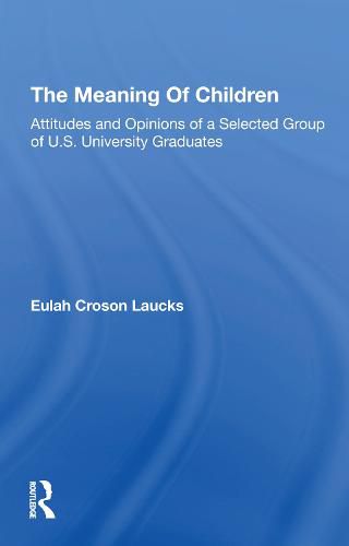 Cover image for The Meaning Of Children: Attitudes And Opinions Of A Selected Group Of U.s. University Graduates