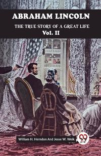 Cover image for Abraham Lincoln The True Story Of A Great Life Vol. II