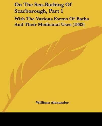 On the Sea-Bathing of Scarborough, Part 1: With the Various Forms of Baths and Their Medicinal Uses (1882)