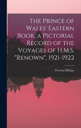 Cover image for The Prince of Wales' Eastern Book, a Pictorial Record of the Voyages of H.M.S. "Renown", 1921-1922