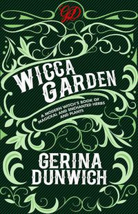 Cover image for The Wicca Garden: A Modern Witch's Book of Magickal and Enchanted Herbs and Plants