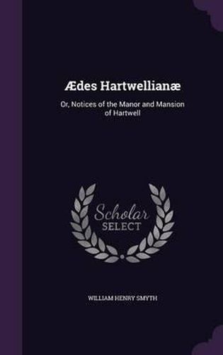 Aedes Hartwellianae: Or, Notices of the Manor and Mansion of Hartwell