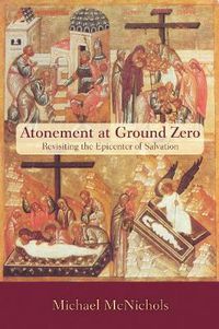 Cover image for Atonement at Ground Zero: Revisiting the Epicenter of Salvation