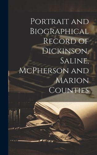 Cover image for Portrait and Biographical Record of Dickinson, Saline, McPherson and Marion Counties