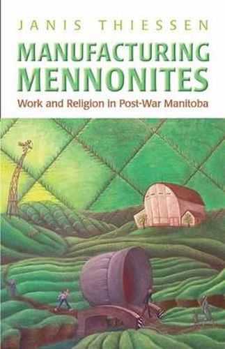 Cover image for Manufacturing Mennonites: Work and Religion in Post-War Manitoba