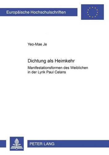 Dichtung ALS  Heimkehr: Manifestationsformen Des Weiblichen in Der Lyrik Paul Celans