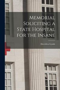 Cover image for Memorial Soliciting a State Hospital for the Insane